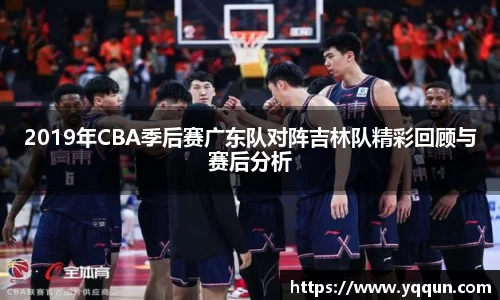 2019年CBA季后赛广东队对阵吉林队精彩回顾与赛后分析